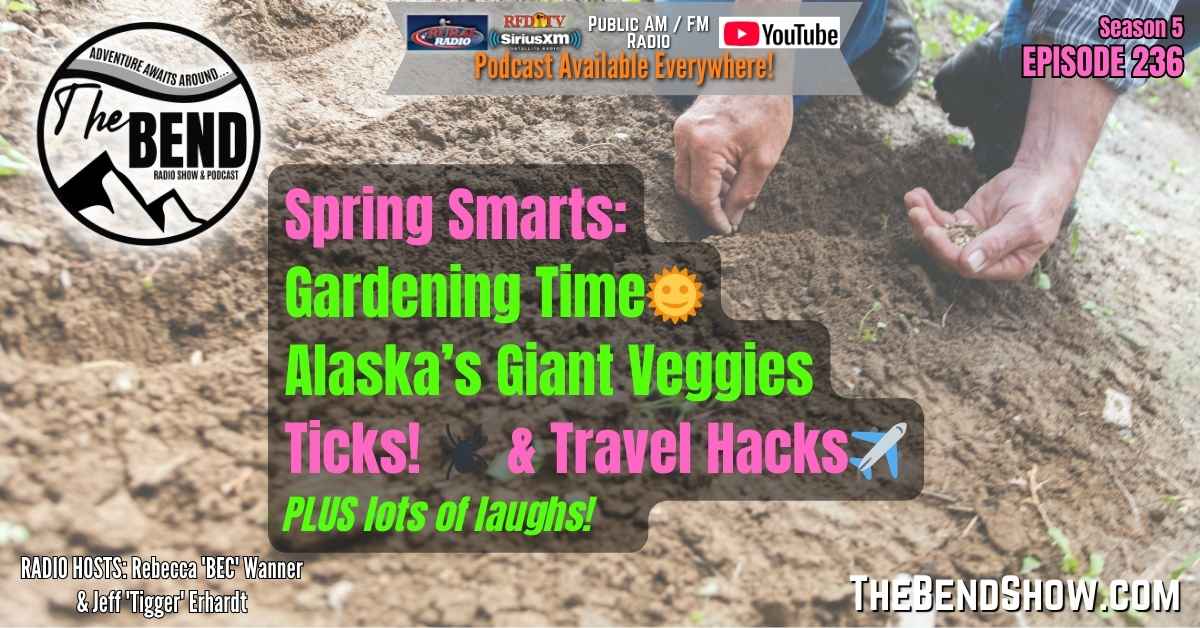 The BEND Show S5 E236 Spring Gardening. Alaska. Ticks. Outdoor Travel Western Lifestyle News. Rebecca Wanner Jeff Erhardt. Tigger & BEC Spring Smarts: Gardening Tips, Alaska’s Giant Veggies, Tick Safety & Travel Hacks