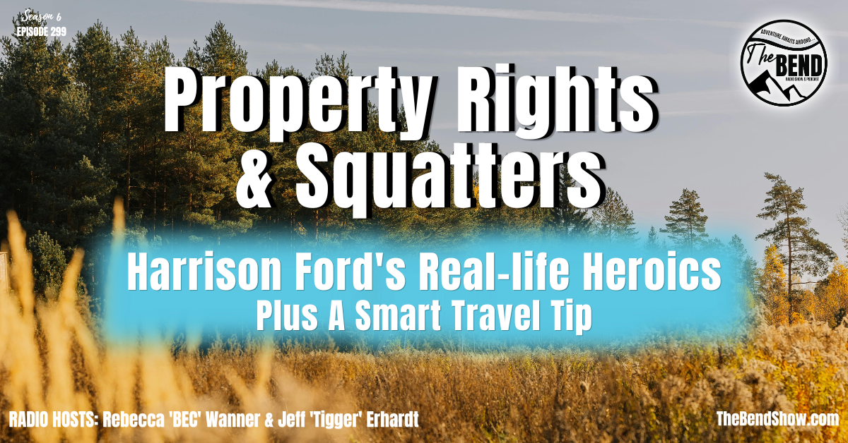 The BEND Show S6 E299Property Rights & Squatters Harrison Ford's Real-life Heroics Plus A Smart Travel Tip Rebecca Wanner. Jeff Erhardt. Tigger & BEC